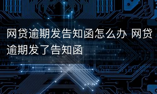 网贷逾期发告知函怎么办 网贷逾期发了告知函