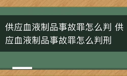 供应血液制品事故罪怎么判 供应血液制品事故罪怎么判刑