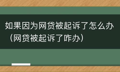 如果因为网贷被起诉了怎么办（网贷被起诉了咋办）