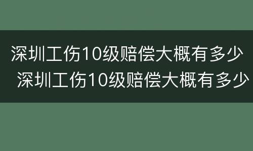 深圳工伤10级赔偿大概有多少 深圳工伤10级赔偿大概有多少金额