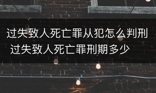 过失致人死亡罪从犯怎么判刑 过失致人死亡罪刑期多少