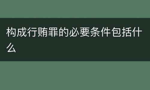 构成行贿罪的必要条件包括什么