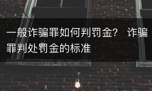 一般诈骗罪如何判罚金？ 诈骗罪判处罚金的标准