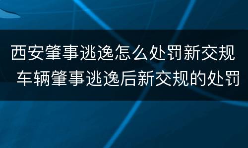 西安肇事逃逸怎么处罚新交规 车辆肇事逃逸后新交规的处罚
