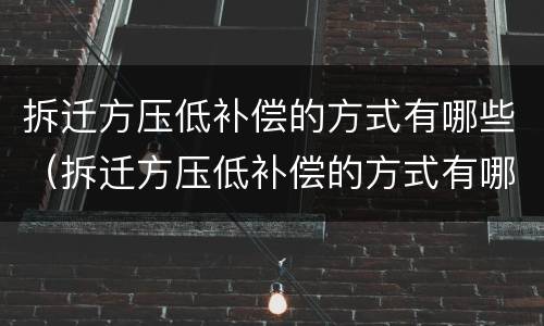 拆迁方压低补偿的方式有哪些（拆迁方压低补偿的方式有哪些种类）