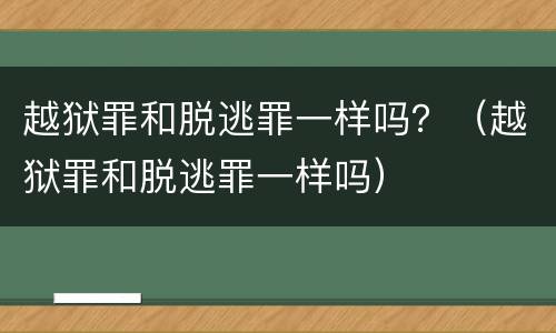 越狱罪和脱逃罪一样吗？（越狱罪和脱逃罪一样吗）
