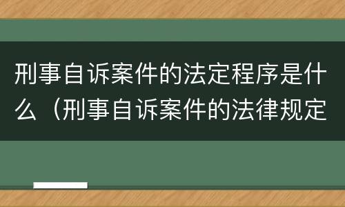刑事自诉案件的法定程序是什么（刑事自诉案件的法律规定）