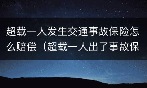 超载一人发生交通事故保险怎么赔偿（超载一人出了事故保险赔钱吗?）