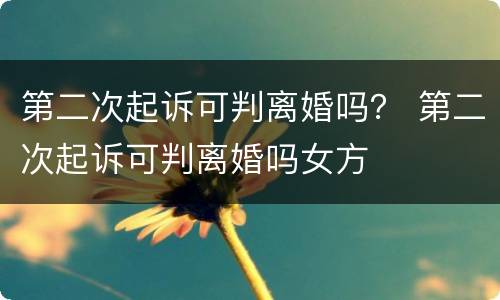 第二次起诉可判离婚吗？ 第二次起诉可判离婚吗女方