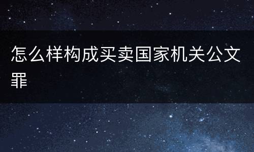 怎么样构成买卖国家机关公文罪