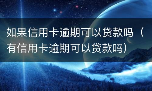 如果信用卡逾期可以贷款吗（有信用卡逾期可以贷款吗）