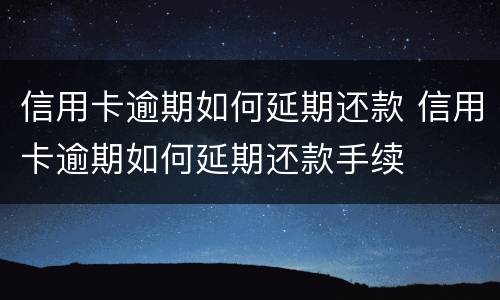 信用卡逾期如何延期还款 信用卡逾期如何延期还款手续