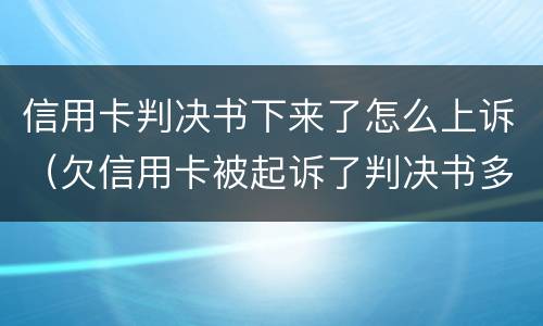 信用卡判决书下来了怎么上诉（欠信用卡被起诉了判决书多长时间能下来）