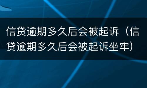 信贷逾期多久后会被起诉（信贷逾期多久后会被起诉坐牢）