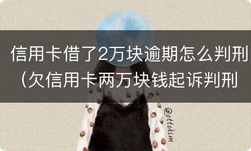 信用卡借了2万块逾期怎么判刑（欠信用卡两万块钱起诉判刑吗）