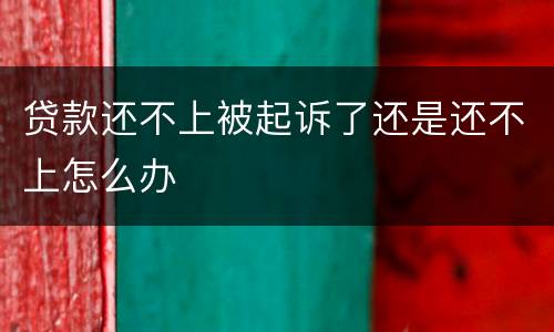 贷款还不上被起诉了还是还不上怎么办