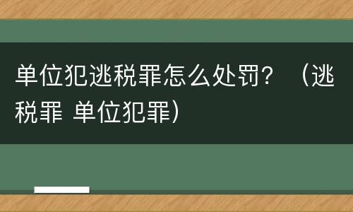 单位犯逃税罪怎么处罚？（逃税罪 单位犯罪）