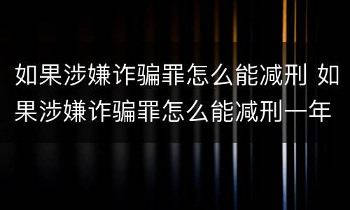 如果涉嫌诈骗罪怎么能减刑 如果涉嫌诈骗罪怎么能减刑一年
