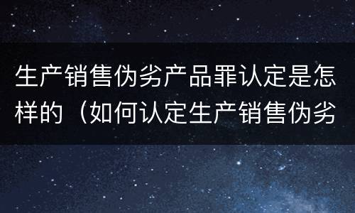 生产销售伪劣产品罪认定是怎样的（如何认定生产销售伪劣产品罪）