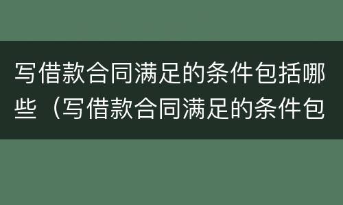 写借款合同满足的条件包括哪些（写借款合同满足的条件包括哪些内容）