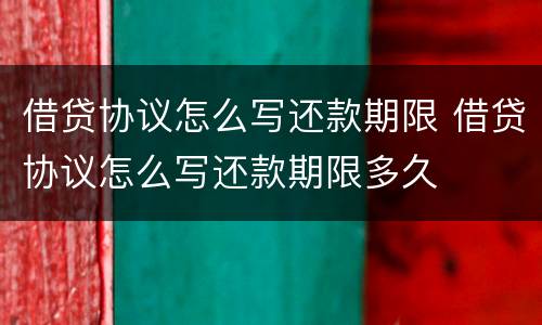 借贷协议怎么写还款期限 借贷协议怎么写还款期限多久