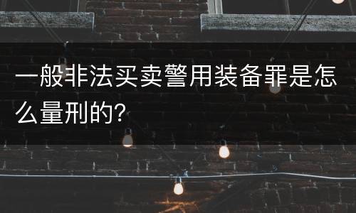 一般非法买卖警用装备罪是怎么量刑的？