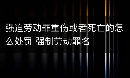 强迫劳动罪重伤或者死亡的怎么处罚 强制劳动罪名