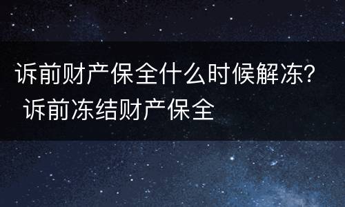 诉前财产保全什么时候解冻？ 诉前冻结财产保全