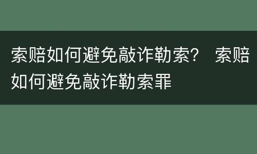 索赔如何避免敲诈勒索？ 索赔如何避免敲诈勒索罪
