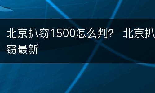 北京扒窃1500怎么判？ 北京扒窃最新