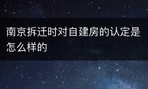 南京拆迁时对自建房的认定是怎么样的