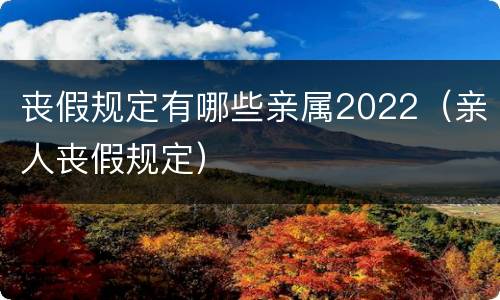 丧假规定有哪些亲属2022（亲人丧假规定）