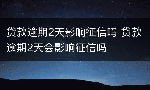 贷款逾期2天影响征信吗 贷款逾期2天会影响征信吗