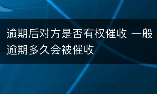 逾期后对方是否有权催收 一般逾期多久会被催收