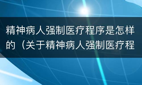 精神病人强制医疗程序是怎样的（关于精神病人强制医疗程序）