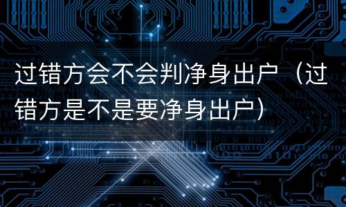 过错方会不会判净身出户（过错方是不是要净身出户）