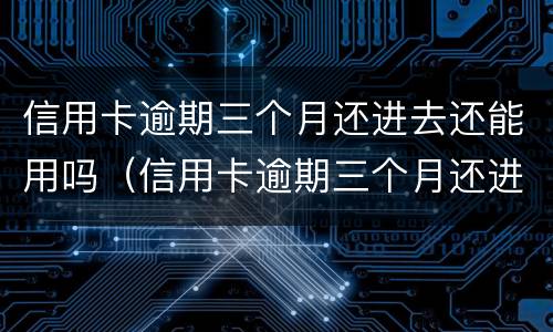 信用卡逾期三个月还进去还能用吗（信用卡逾期三个月还进去还能用吗知乎）