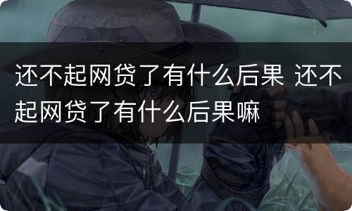 还不起网贷了有什么后果 还不起网贷了有什么后果嘛