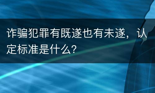 诈骗犯罪有既遂也有未遂，认定标准是什么？