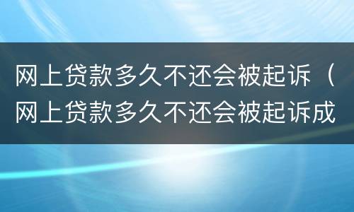 网上贷款多久不还会被起诉（网上贷款多久不还会被起诉成功）