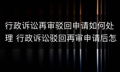 行政诉讼再审驳回申请如何处理 行政诉讼驳回再审申请后怎么办