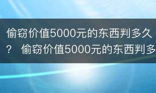 偷窃价值5000元的东西判多久？ 偷窃价值5000元的东西判多久刑期