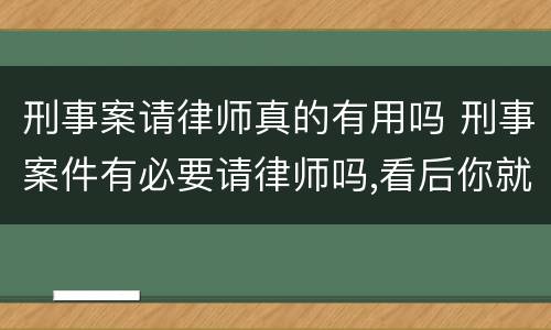 刑事案请律师真的有用吗 刑事案件有必要请律师吗,看后你就明白了!