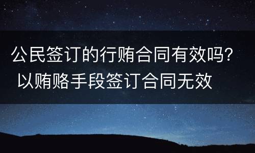 公民签订的行贿合同有效吗？ 以贿赂手段签订合同无效