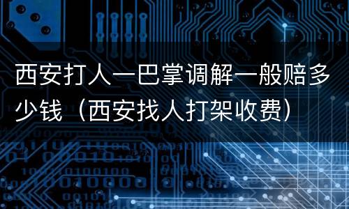 西安打人一巴掌调解一般赔多少钱（西安找人打架收费）