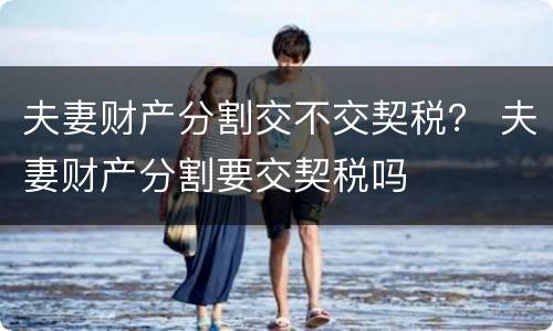 夫妻财产分割交不交契税？ 夫妻财产分割要交契税吗
