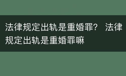 法律规定出轨是重婚罪？ 法律规定出轨是重婚罪嘛
