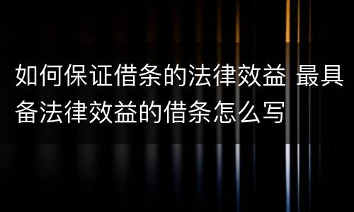 如何保证借条的法律效益 最具备法律效益的借条怎么写