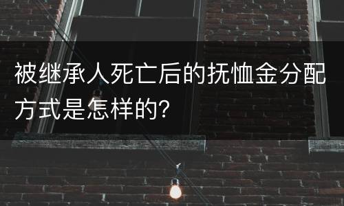 被继承人死亡后的抚恤金分配方式是怎样的？