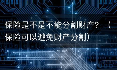 保险是不是不能分割财产？（保险可以避免财产分割）